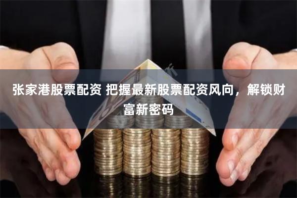 张家港股票配资 把握最新股票配资风向，解锁财富新密码