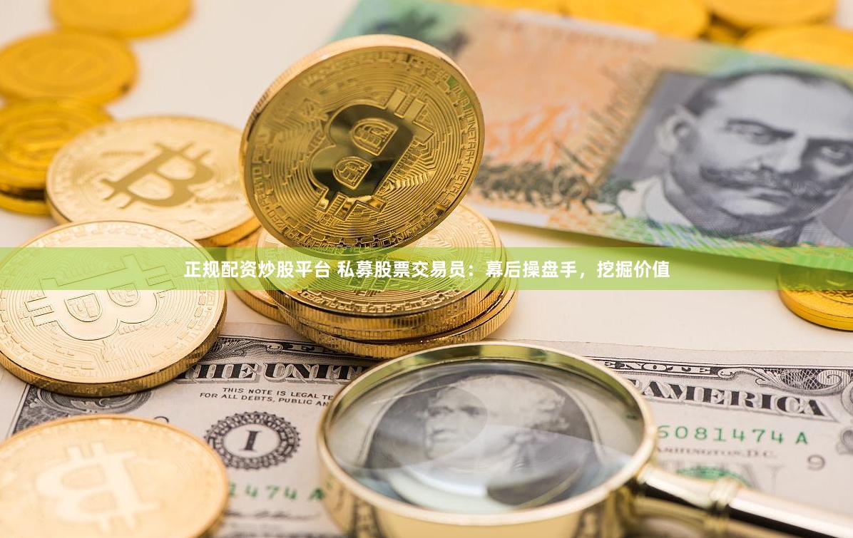 正规配资炒股平台 私募股票交易员：幕后操盘手，挖掘价值