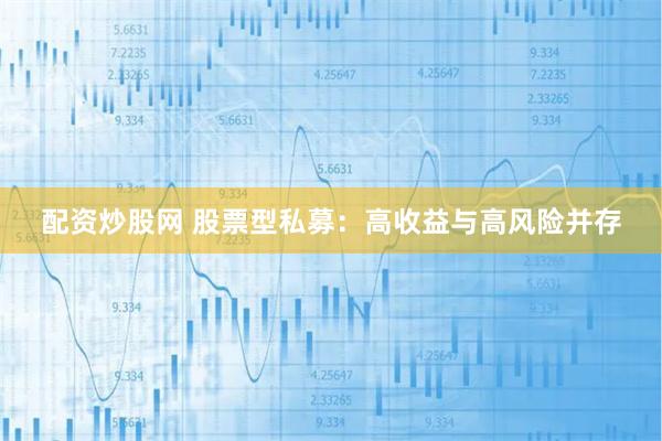 配资炒股网 股票型私募：高收益与高风险并存