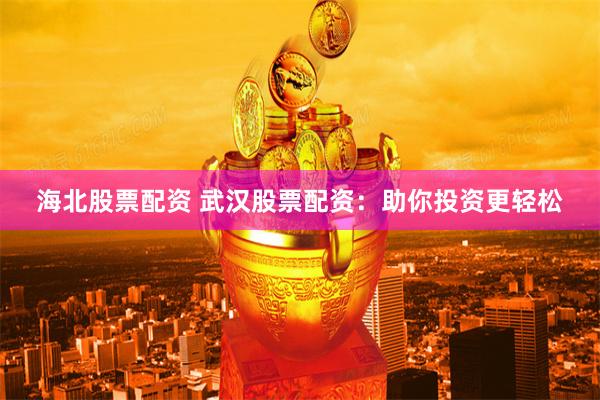 海北股票配资 武汉股票配资：助你投资更轻松