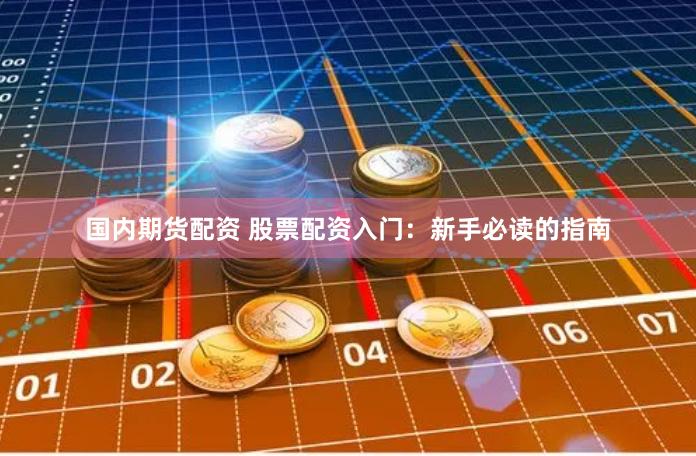 国内期货配资 股票配资入门：新手必读的指南