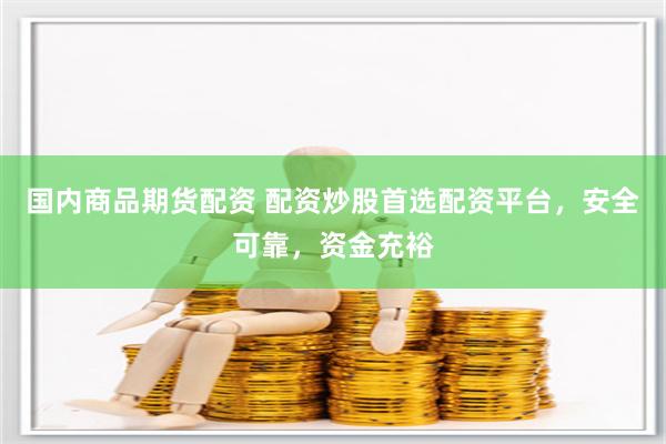 国内商品期货配资 配资炒股首选配资平台，安全可靠，资金充裕