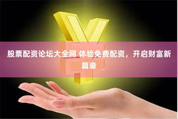 股票配资论坛大全网 体验免费配资，开启财富新篇章