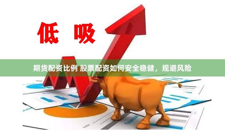 期货配资比例 股票配资如何安全稳健，规避风险