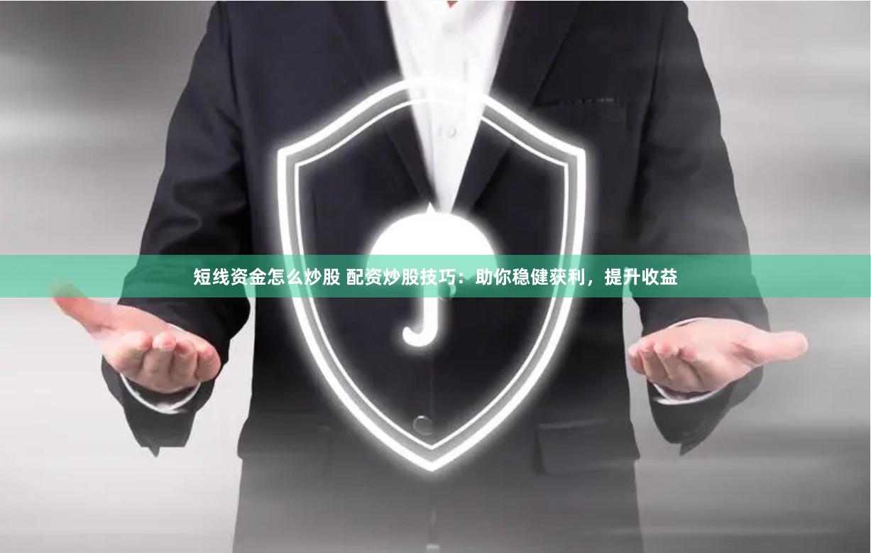 短线资金怎么炒股 配资炒股技巧：助你稳健获利，提升收益