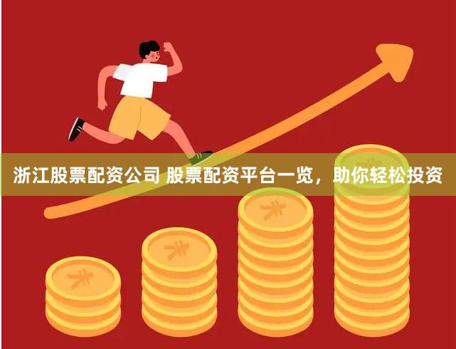 浙江股票配资公司 股票配资平台一览，助你轻松投资