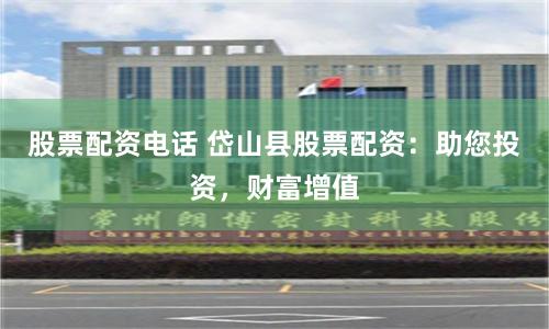股票配资电话 岱山县股票配资：助您投资，财富增值