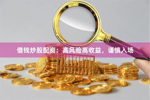 借钱炒股配资：高风险高收益，谨慎入场