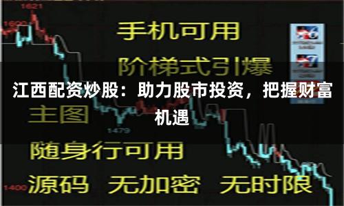 江西配资炒股：助力股市投资，把握财富机遇