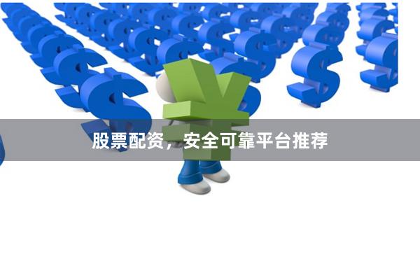 股票配资，安全可靠平台推荐
