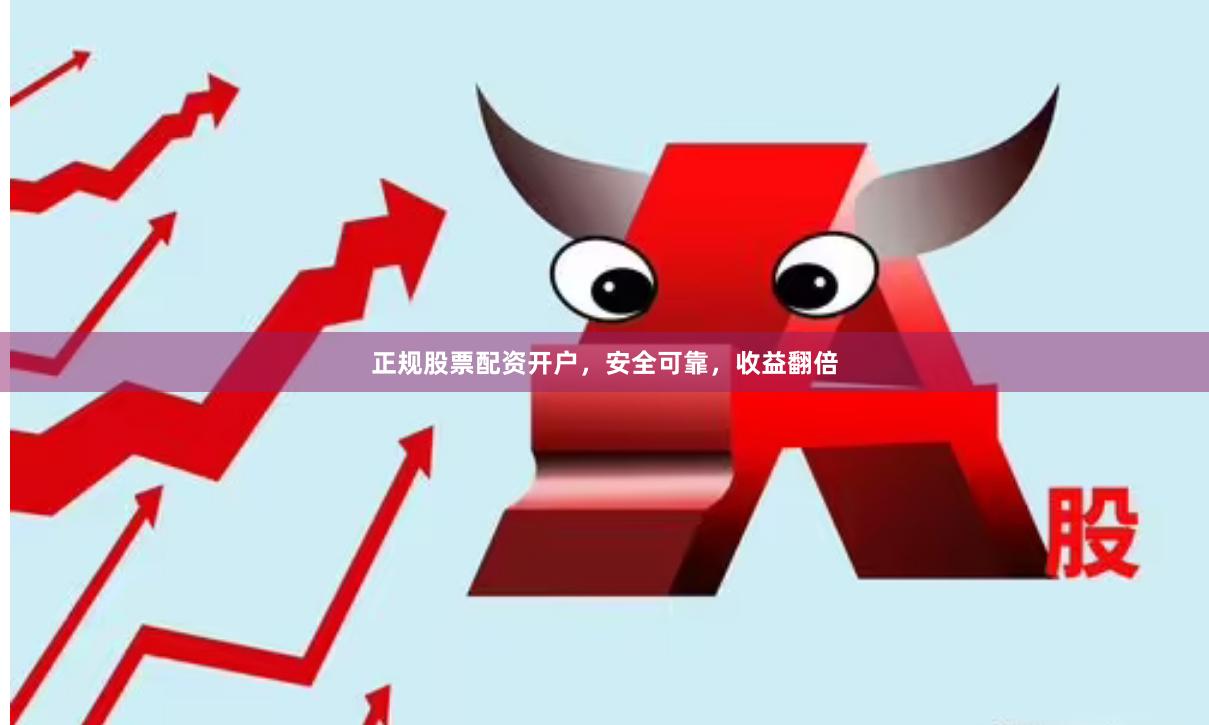 正规股票配资开户，安全可靠，收益翻倍
