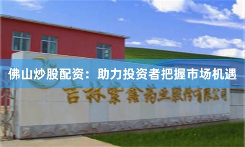 佛山炒股配资：助力投资者把握市场机遇