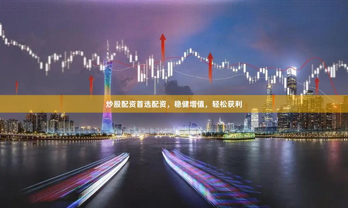 炒股配资首选配资，稳健增值，轻松获利