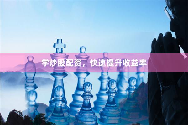 学炒股配资，快速提升收益率
