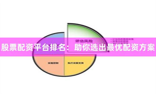 股票配资平台排名：助你选出最优配资方案