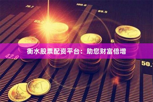 衡水股票配资平台：助您财富倍增
