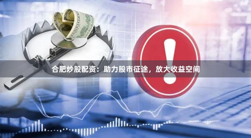 合肥炒股配资：助力股市征途，放大收益空间