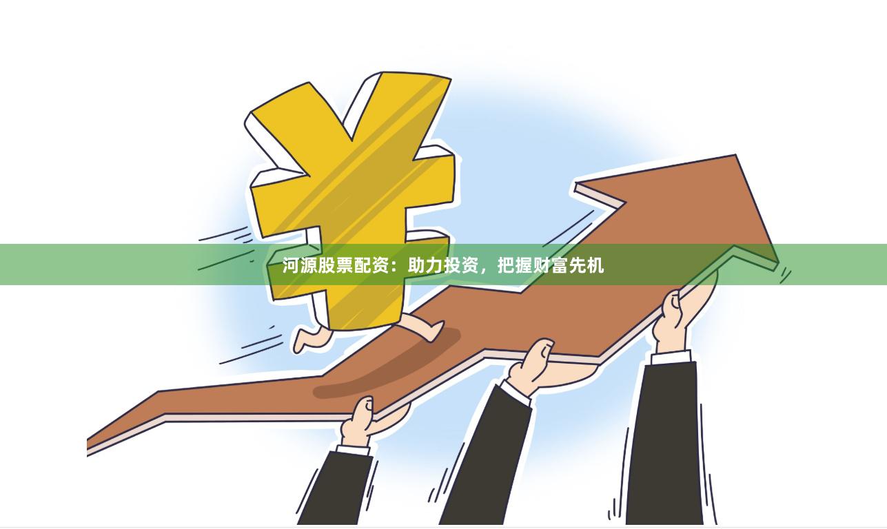 河源股票配资：助力投资，把握财富先机
