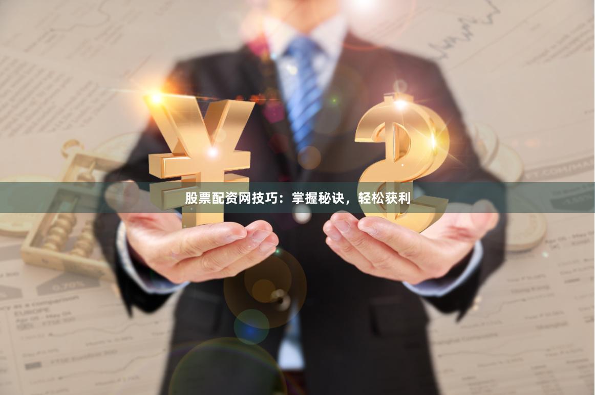 股票配资网技巧：掌握秘诀，轻松获利