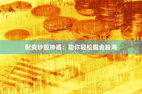 配资炒股神器：助你轻松掘金股海