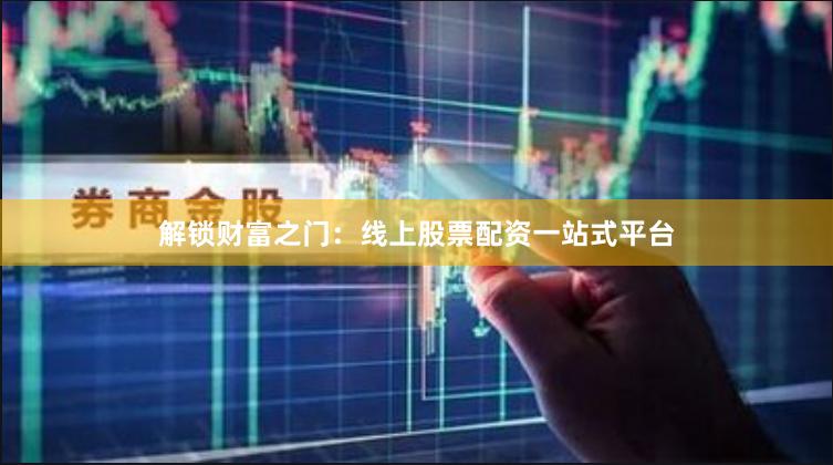 解锁财富之门：线上股票配资一站式平台