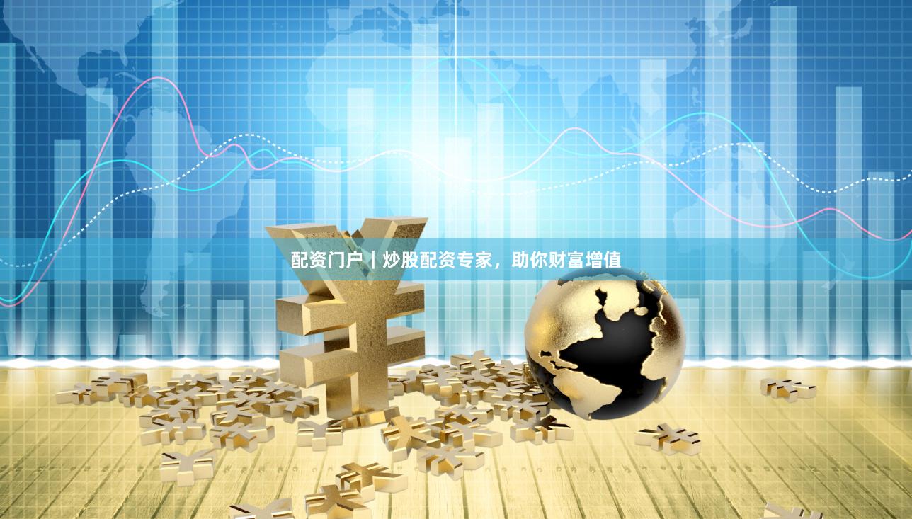配资门户｜炒股配资专家，助你财富增值