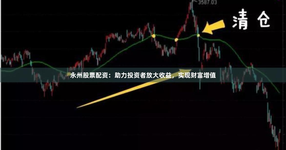 永州股票配资：助力投资者放大收益，实现财富增值