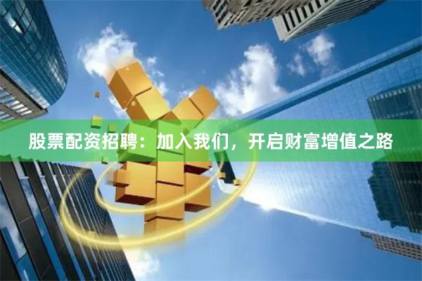 股票配资招聘：加入我们，开启财富增值之路
