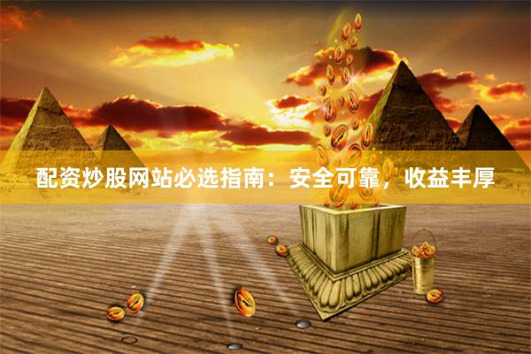 配资炒股网站必选指南：安全可靠，收益丰厚