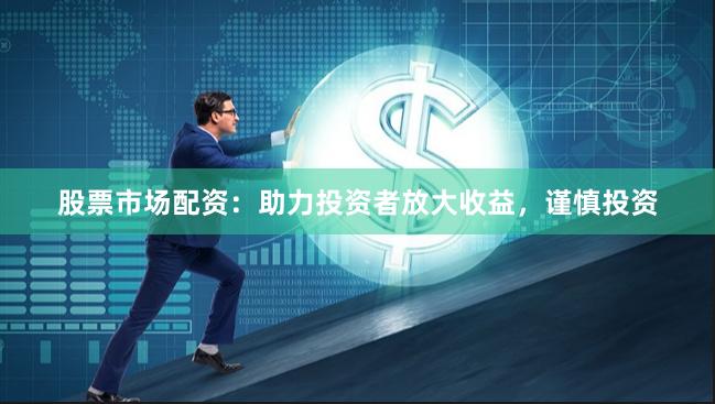 股票市场配资：助力投资者放大收益，谨慎投资