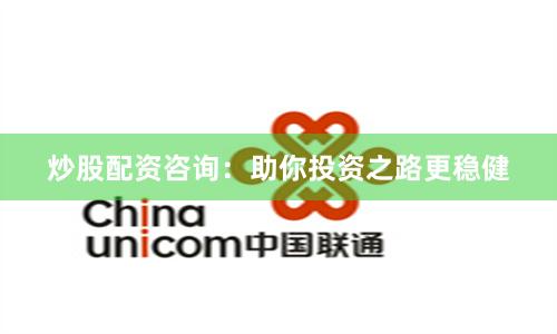炒股配资咨询：助你投资之路更稳健