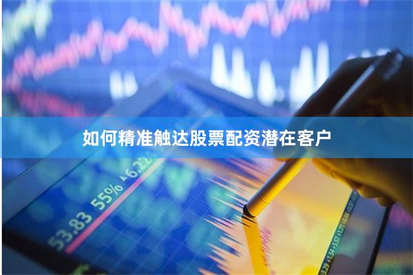 如何精准触达股票配资潜在客户