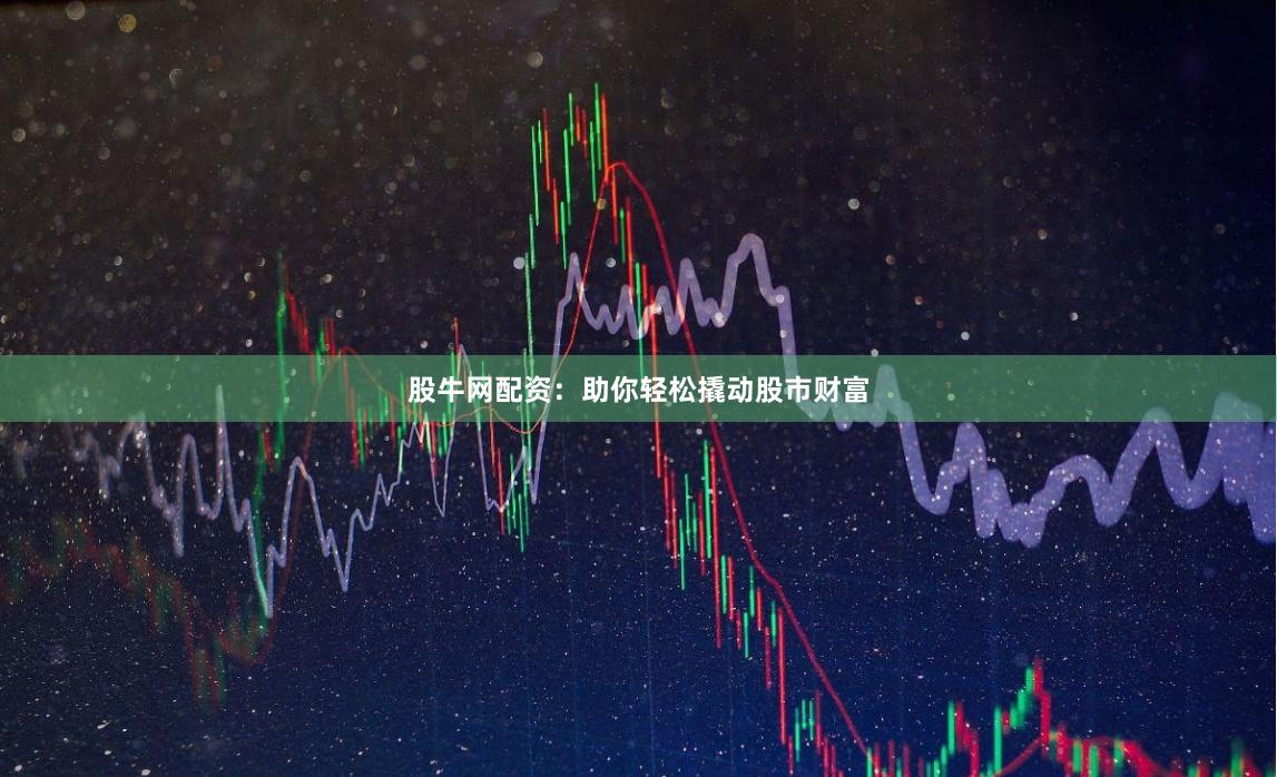 股牛网配资：助你轻松撬动股市财富