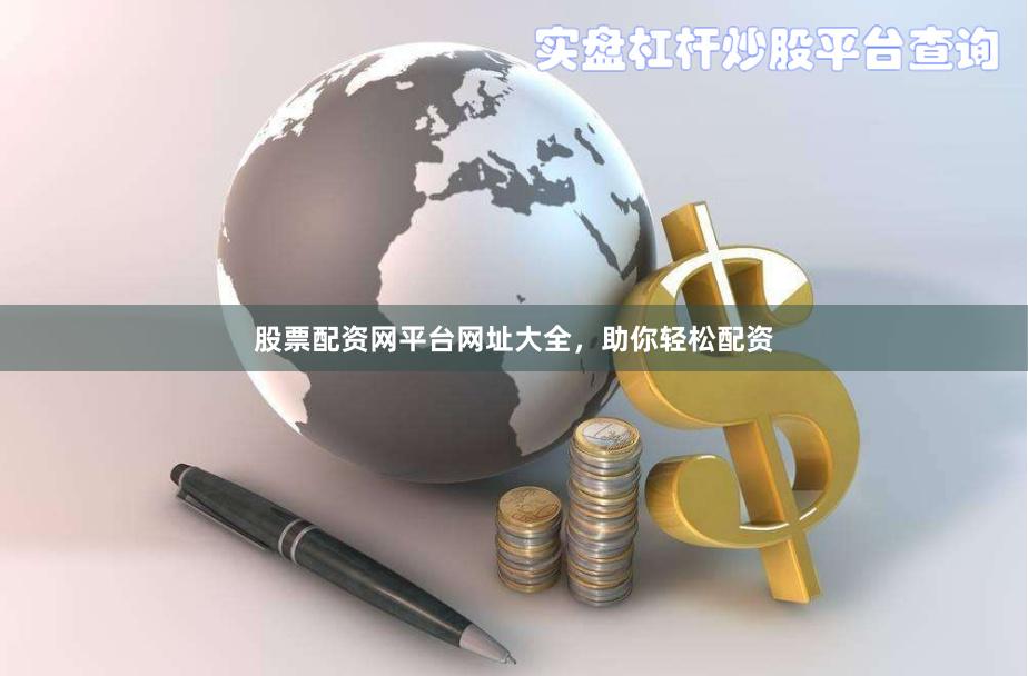 股票配资网平台网址大全，助你轻松配资