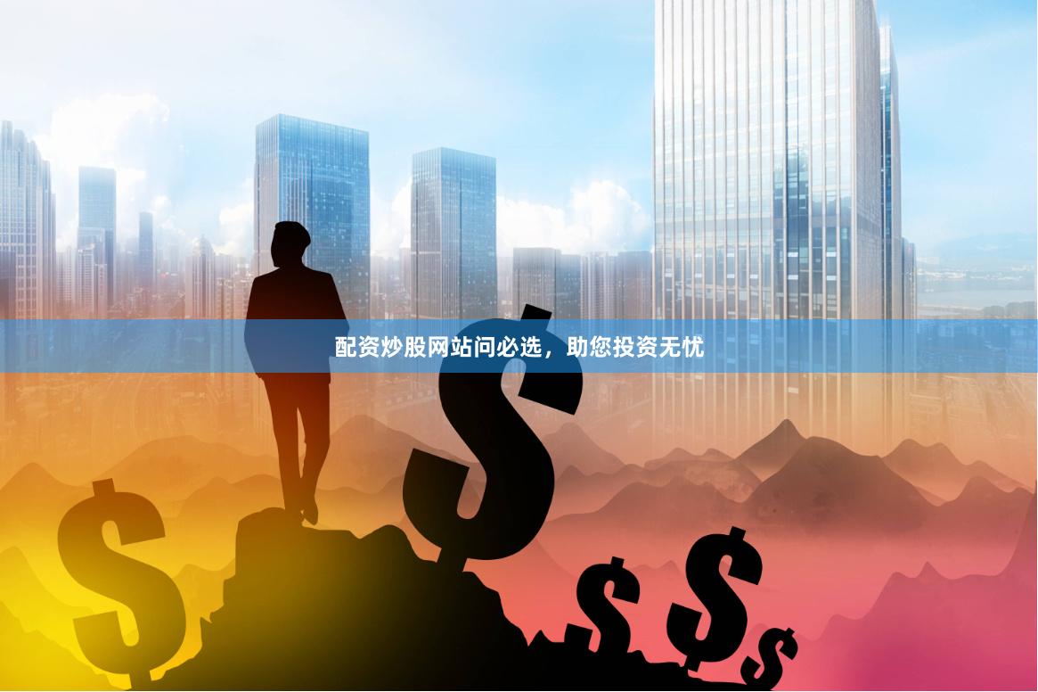 配资炒股网站问必选，助您投资无忧