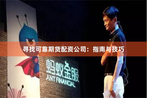 寻找可靠期货配资公司:指南与技巧