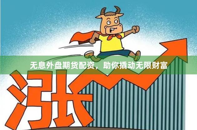 无息外盘期货配资,助你撬动无限财富