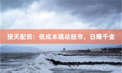 按天配资:低成本撬动股市,日赚千金
