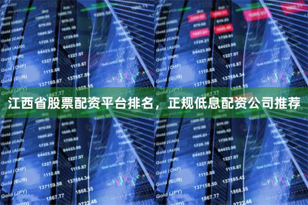 江西省股票配资平台排名，正规低息配资公司推荐