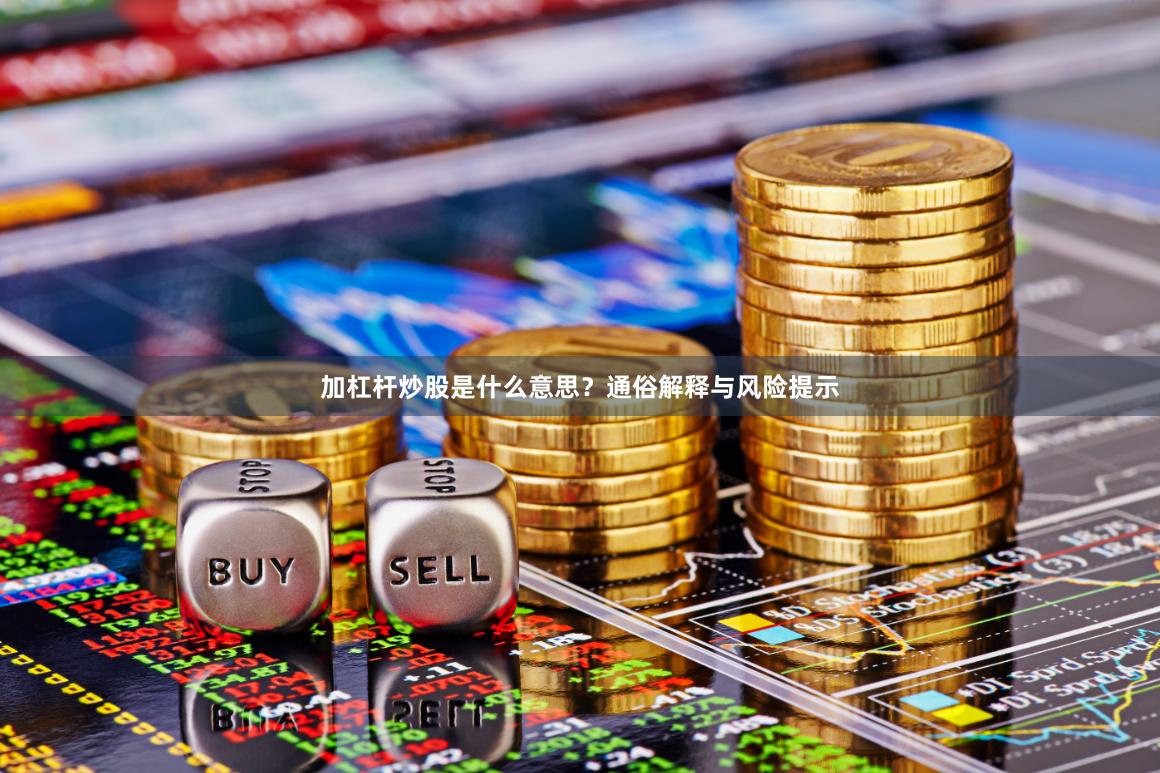 加杠杆炒股是什么意思？通俗解释与风险提示