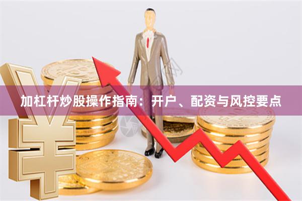 加杠杆炒股操作指南：开户、配资与风控要点