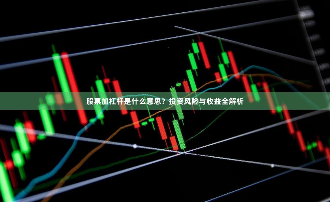 股票加杠杆是什么意思？投资风险与收益全解析