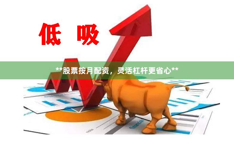 **股票按月配资，灵活杠杆更省心**