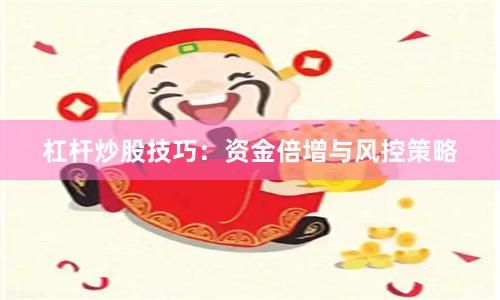 杠杆炒股技巧：资金倍增与风控策略