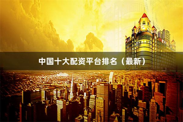 中国十大配资平台排名(最新)
