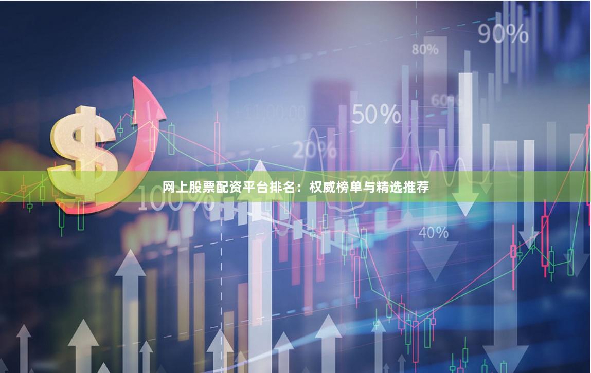 网上股票配资平台排名:权威榜单与精选推荐