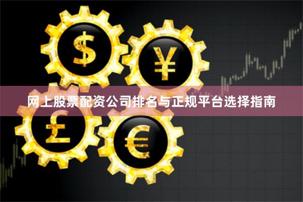 网上股票配资公司排名与正规平台选择指南