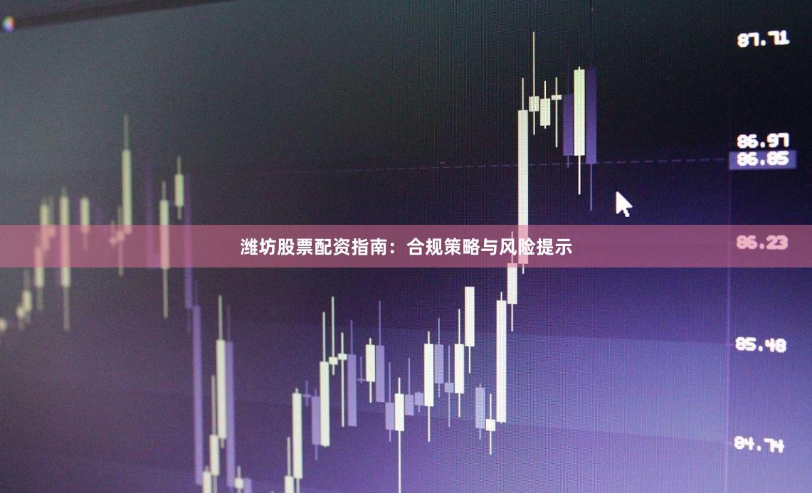 潍坊股票配资指南:合规策略与风险提示