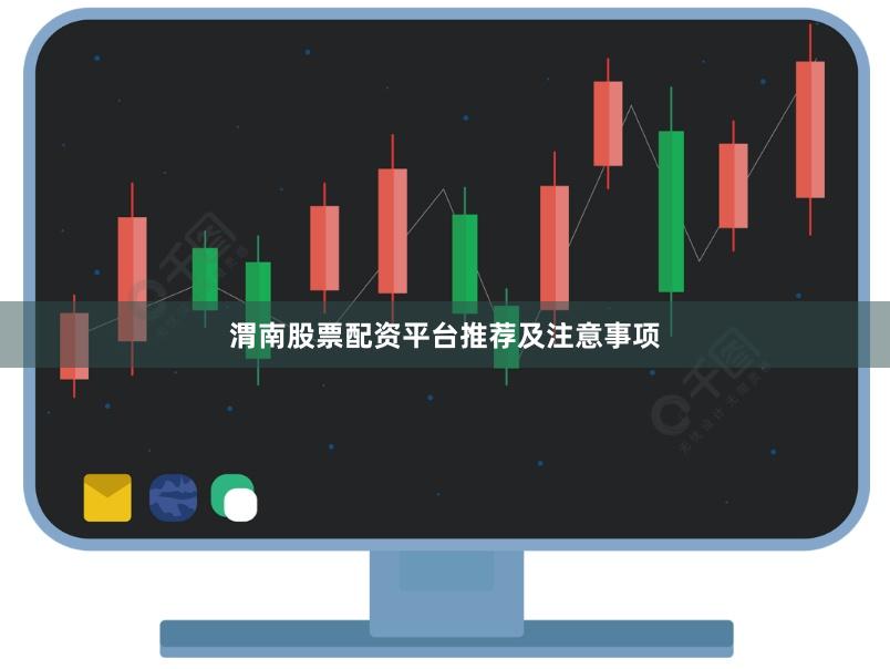渭南股票配资平台推荐及注意事项