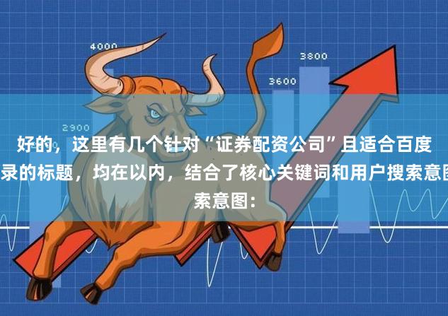 好的，这里有几个针对“证券配资公司”且适合百度收录的标题，均在以内，结合了核心关键词和用户搜索意图：